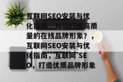 互联网SEO安装与优化指南,如何打造高质量的在线品牌形象?,互联网SEO安装与优化指南,互联网 SEO,打造优质品牌形象 互联网SEO安装与优化指南,如何打造高质量的在线品牌形象?,互联网SEO安装与优化指南,互联网 SEO,打造优质品牌形象