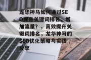 龙华神马如何通过SEO提升关键词排名，增加流量？，高效提升关键词排名，龙华神马的SEO优化策略与实践分享
