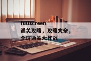 fullscreen通关攻略，攻略大全，全屏通关大作战
