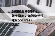 CMS网站搭建过程，新手指南，如何快速搭建WordPress网站？