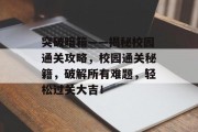 突破暗箱——揭秘校园通关攻略,校园通关秘籍,破解所有难题,轻松过关大吉!