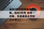 仙剑3外传游戏通关攻略，仙剑3外传 游戏攻略，快速通关大作技巧分享