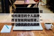 西吉智能网站搭建，轻松构建您的个人品牌，西吉智能网站搭建，一键打造您的个人品牌