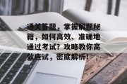 通关答题,掌握解题秘籍,如何高效、准确地通过考试?攻略教你高效应试,密底解析!
