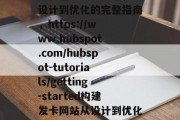 如何搭建发卡网站，从设计到优化的完整指南，https://www.hubspot.com/hubspot-tutorials/getting-started构建发卡网站从设计到优化的一些建议