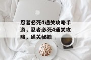 忍者必死4通关攻略手游，忍者必死4通关攻略，通关秘籍
