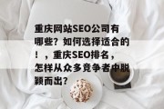 重庆网站SEO公司有哪些？如何选择适合的！，重庆SEO排名，怎样从众多竞争者中脱颖而出？