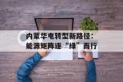 内蒙华电转型新路径：能源矩阵逐“绿”而行