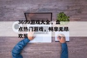 3699游戏大全，盘点热门游戏，畅享无尽欢乐