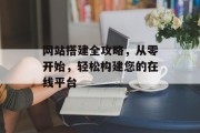 网站搭建全攻略，从零开始，轻松构建您的在线平台