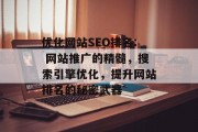 优化网站SEO排名: 网站推广的精髓，搜索引擎优化，提升网站排名的秘密武器