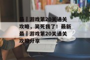 最囧游戏第20关通关攻略,笑死我了!最新最囧游戏第20关通关攻略分享
