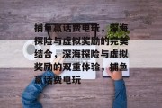 捕鱼赢话费电玩,深海探险与虚拟奖励的完美结合,深海探险与虚拟奖励的双重体验,捕鱼赢话费电玩 捕鱼赢话费电玩,深海探险与虚拟奖励的完美结合,深海探险与虚拟奖励的双重体验,捕鱼赢话费电玩