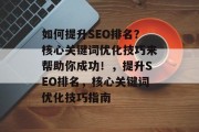 如何提升SEO排名？核心关键词优化技巧来帮助你成功！，提升SEO排名，核心关键词优化技巧指南