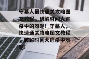 守墓人最快通关攻略图文教程，破解时间大逃杀中的难题！守墓人，快速通关攻略图文教程，破解时间大逃杀中难题!