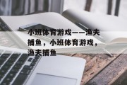 小班体育游戏——渔夫捕鱼,小班体育游戏,渔夫捕鱼 小班体育游戏——渔夫捕鱼,小班体育游戏,渔夫捕鱼