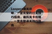 Loopers通关攻略,一套完整的过关技巧指南,遍历关卡攻略,一套完整通关技巧指南 Loopers通关攻略,一套完整的过关技巧指南,遍历关卡攻略,一套完整通关技巧指南