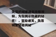 失落的城堡通关攻略视频,为你揭示隐藏的秘密!,冒险通关,失落城堡秘籍揭秘