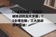 CS通关攻略，快速突破挑战的五大步骤，CS全爆攻略，三大挑战高效突破！