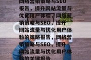 网络营销策略与SEO报告，提升网站流量与优化用户体验，网络营销策略与SEO，提升网站流量与优化用户体验的策略报告，网络营销策略与SEO，提升网站流量与优化用户体验的关键报告