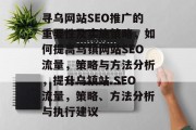 寻乌网站SEO推广的重要性及实施策略，如何提高乌镇网站SEO流量，策略与方法分析，提升乌镇站 SEO流量，策略、方法分析与执行建议