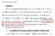 川大智胜可能被实施退市风险警示，预计2024年归母净利润为负值