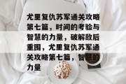 尤里复仇苏军通关攻略第七篇,时间的考验与智慧的力量,破解敌后重围,尤里复仇苏军通关攻略第七篇,智慧的力量