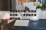 轮回通关攻略,轮回通关攻略,一步步解密谜题的秘籍