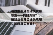 通过虚假牙齿通关攻略答案——找回真我？，通过虚假牙齿通关攻略，找回真实自我?