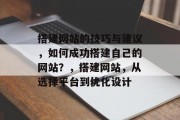 搭建网站的技巧与建议，如何成功搭建自己的网站？，搭建网站，从选择平台到优化设计