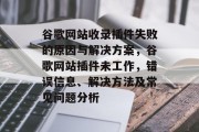 谷歌网站收录插件失败的原因与解决方案，谷歌网站插件未工作，错误信息、解决方法及常见问题分析