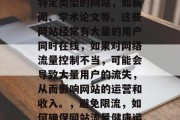 限流量网站是针对某些特定类型的网站，如新闻、学术论文等。这些网站经常有大量的用户同时在线，如果对网络流量控制不当，可能会导致大量用户的流失，从而影响网站的运营和收入。，避免限流，如何确保网站流量健康运行
