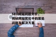 SEO网站问题分析，揭秘网站优化中的常见问题及解决方案