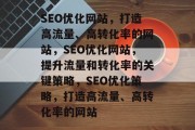 SEO优化网站，打造高流量、高转化率的网站，SEO优化网站，提升流量和转化率的关键策略，SEO优化策略，打造高流量、高转化率的网站