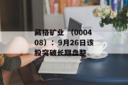 藏格矿业 （000408）：9月26日该股突破长期盘整