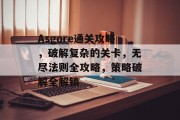 Asgore通关攻略，破解复杂的关卡，无尽法则全攻略，策略破解全解锁