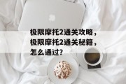 极限摩托2通关攻略，极限摩托2通关秘籍，怎么通过？