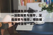 哪款捕鱼游戏好玩？——深度探索与推荐，深度探索与推荐，哪款捕鱼游戏值得一试？