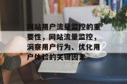 网站用户流量监控的重要性,网站流量监控,洞察用户行为、优化用户体验的关键因素 网站用户流量监控的重要性,网站流量监控,洞察用户行为、优化用户体验的关键因素