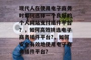 现代人在使用电子商务时如何选择一个良好的个人网站支付插件平台？，如何高效挑选电子商务插件平台?，如何安全有效地使用电子商务插件平台？