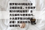 俄罗斯SEO网站大全之精彩纷呈，十大俄罗斯SEO网站推荐！全方位解析与使用技巧，十大俄罗斯SEO网站必看！实战分析与高效运用技巧