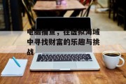 电脑捕鱼，在虚拟海域中寻找财富的乐趣与挑战