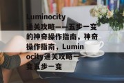 Luminocity通关攻略——五步一变的神奇操作指南，神奇操作指南，Luminocity通关攻略一变五步一变