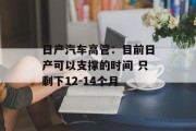 日产汽车高管：目前日产可以支撑的时间 只剩下12-14个月