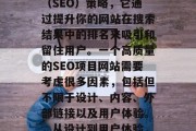 SEO项目网站是一个数字化的搜索引擎优化（SEO）策略，它通过提升你的网站在搜索结果中的排名来吸引和留住用户。一个高质量的SEO项目网站需要考虑很多因素，包括但不限于设计、内容、外部链接以及用户体验。，从设计到用户体验，高质量SEO项目网站的重要性