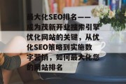 最大化SEO排名——成为茂新开业搜索引擎优化网站的关键，从优化SEO策略到实施数字营销，如何最大化您的网站排名