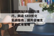 团购网站SEO优化技巧,网店 SEO优化实战指南,提升店铺流量的实用策略 团购网站SEO优化技巧,网店 SEO优化实战指南,提升店铺流量的实用策略