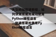 大型网站搭建教程，如何快速搭建并成功使用Python编程语言，快速搭建并使用Python编程语言