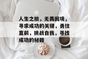 人生之旅,无畏困境,寻求成功的关键,勇往直前,挑战自我,寻找成功的秘籍 人生之旅,无畏困境,寻求成功的关键,勇往直前,挑战自我,寻找成功的秘籍