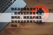 换奖品的捕鱼游戏下载,游戏背后的真相与法律风险,换奖品的捕鱼游戏背后的真相与法律风险 换奖品的捕鱼游戏下载,游戏背后的真相与法律风险,换奖品的捕鱼游戏背后的真相与法律风险